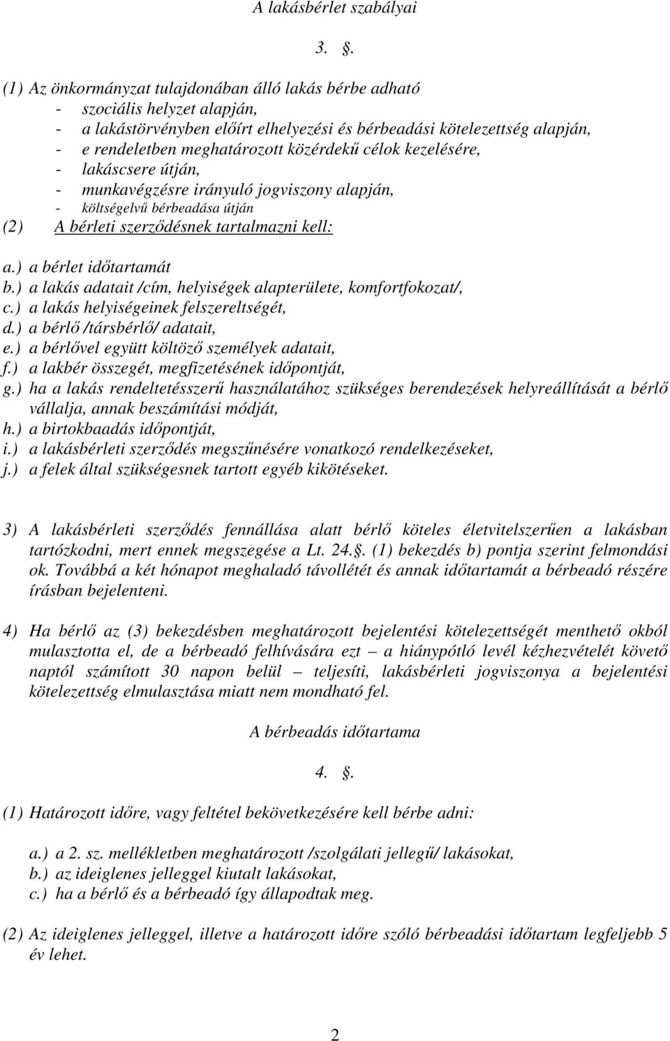 közérdekű célok kezelésére, - lakáscsere útján, - munkavégzésre irányuló jogviszony alapján, - költségelvű bérbeadása útján (2) A bérleti szerződésnek tartalmazni kell: a.) a bérlet időtartamát b.