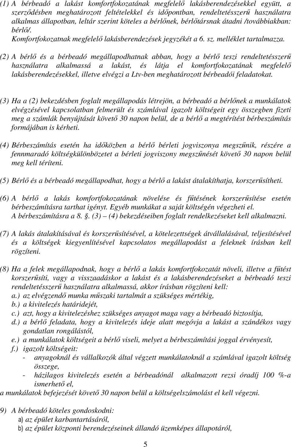 (2) A bérlő és a bérbeadó megállapodhatnak abban, hogy a bérlő teszi rendeltetésszerű használatra alkalmassá a lakást, és látja el komfortfokozatának megfelelő lakásberendezésekkel, illetve elvégzi a