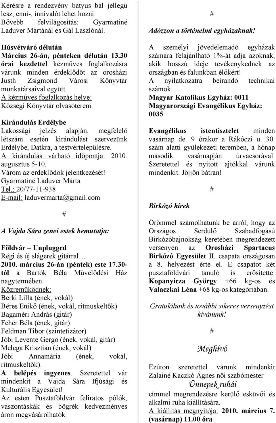 Kirándulás Erdélybe Lakossági jelzés alapján, megfelelő létszám esetén kirándulást szervezünk Erdélybe, Datkra, a testvértelepülésre. A kirándulás várható időpontja: 2010. augusztus 5-10.