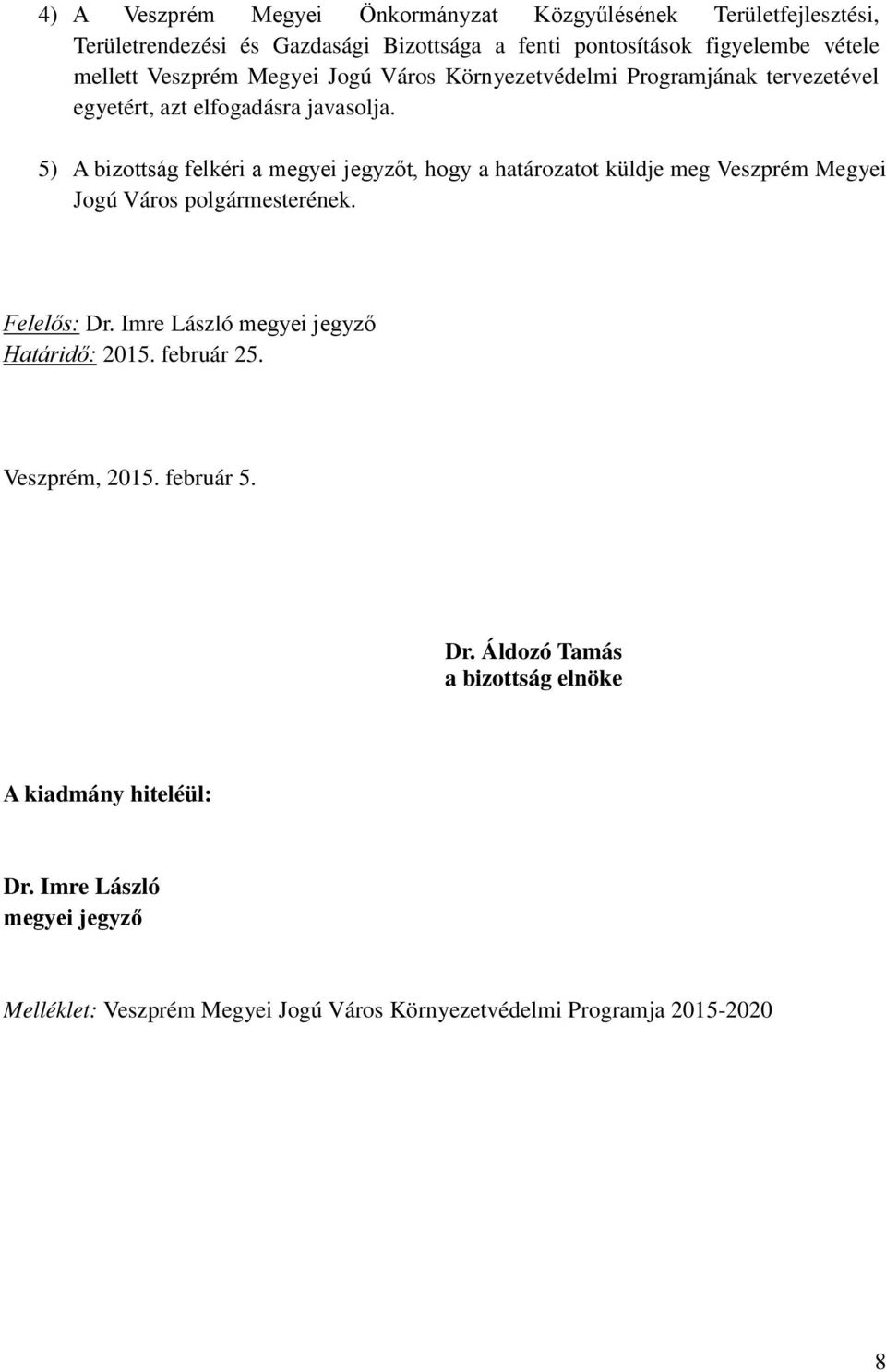 5) A bizottság felkéri a megyei jegyzőt, hogy a határozatot küldje meg Veszprém Megyei Jogú Város polgármesterének. Felelős: Dr.