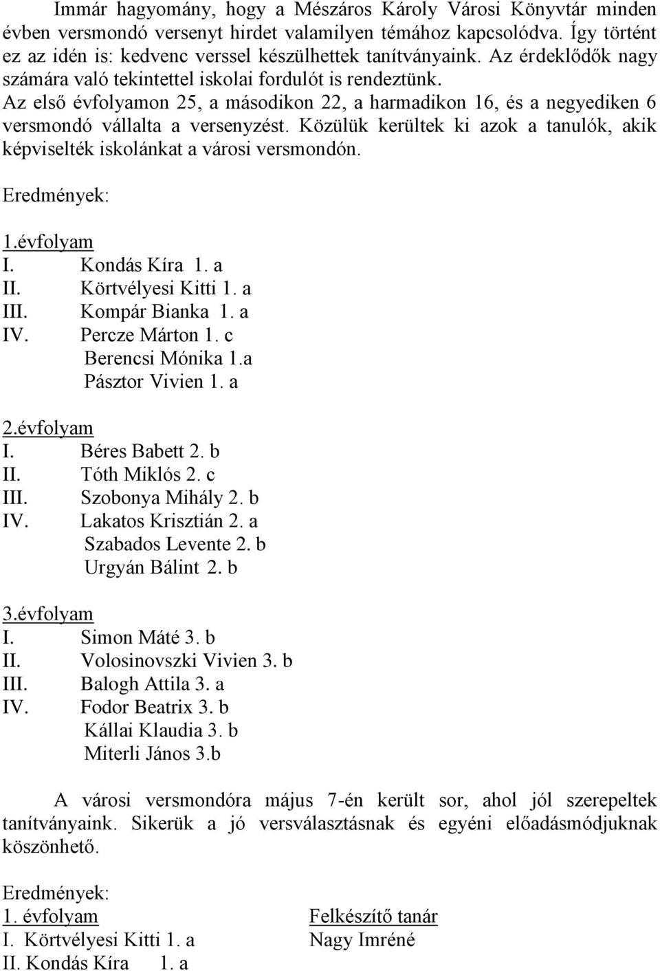 Közülük kerültek ki azok a tanulók, akik képviselték iskolánkat a városi versmondón. Eredmények: 1.évfolyam I. Kondás Kíra 1. a II. Körtvélyesi Kitti 1. a III. Kompár Bianka 1. a IV. Percze Márton 1.