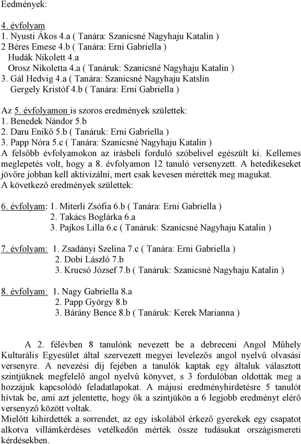 Benedek Nándor 5.b 2. Daru Enikő 5.b ( Tanáruk: Erni Gabriella ) 3. Papp Nóra 5.c ( Tanára: Szanicsné Nagyhaju Katalin ) A felsőbb évfolyamokon az írásbeli forduló szóbelivel egészült ki.