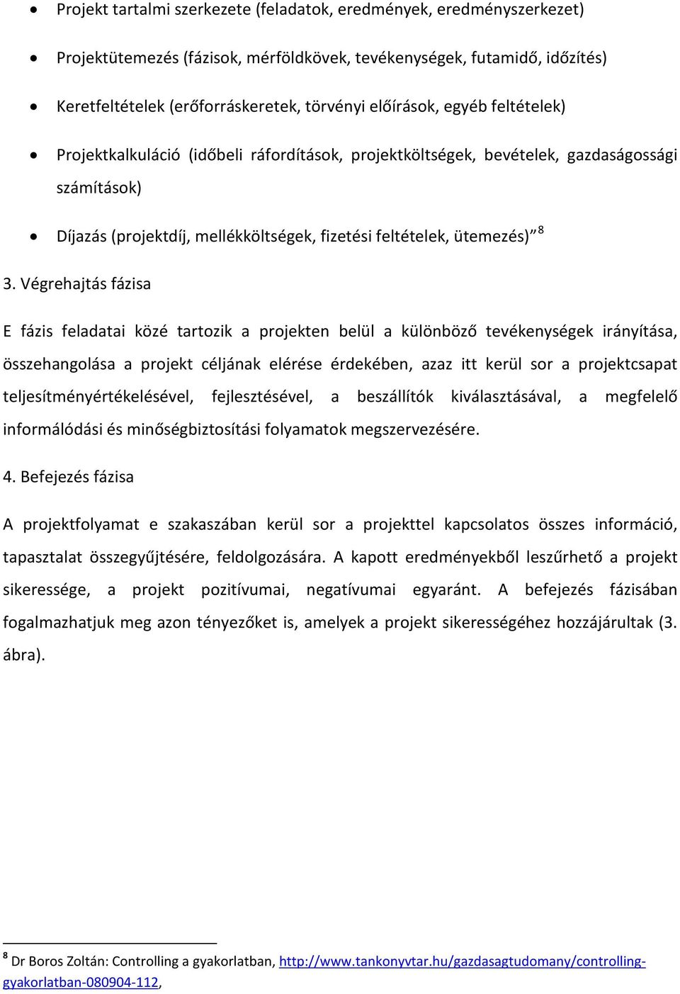 Végrehajtás fázisa E fázis feladatai közé tartozik a projekten belül a különböző tevékenységek irányítása, összehangolása a projekt céljának elérése érdekében, azaz itt kerül sor a projektcsapat