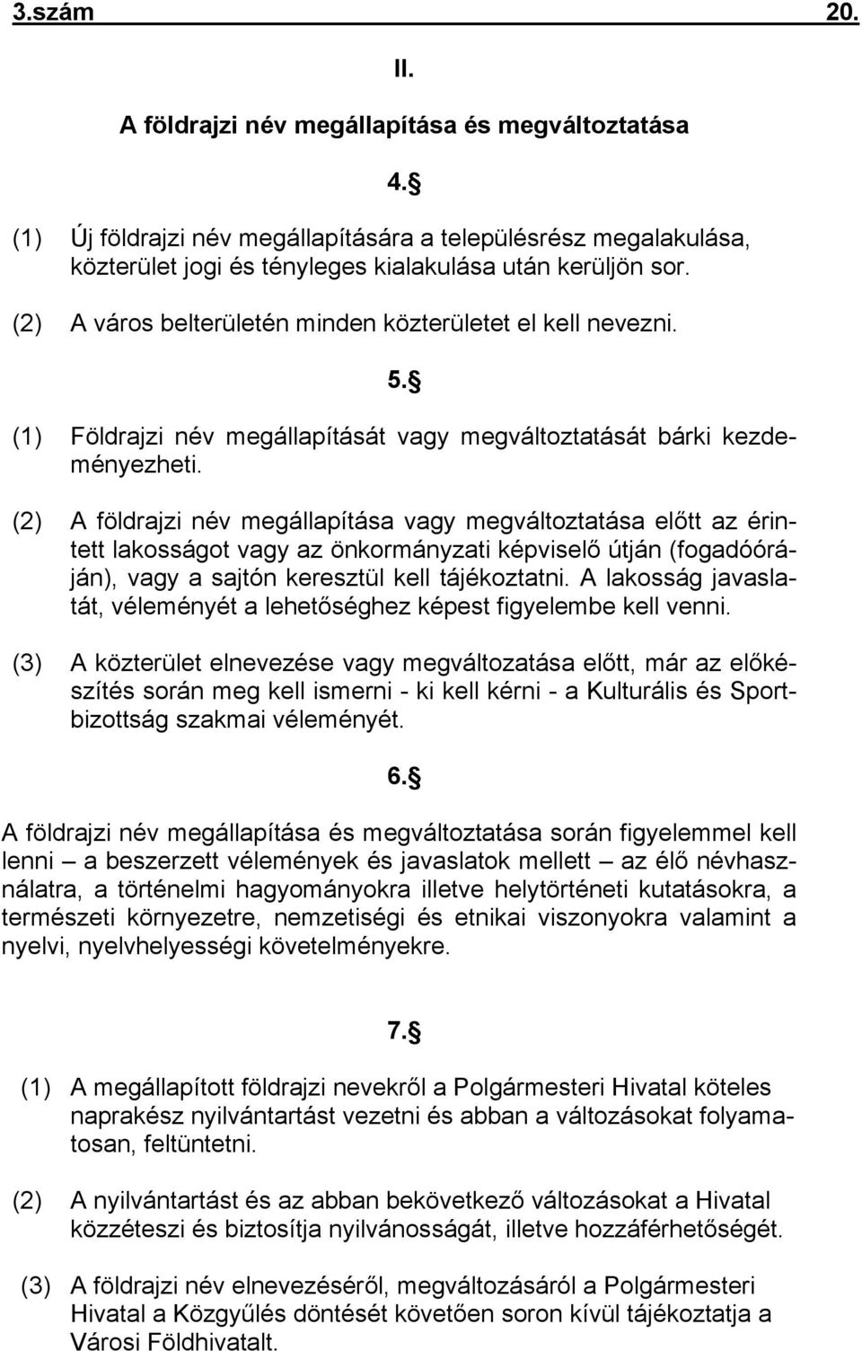 (2) A földrajzi név megállapítása vagy megváltoztatása előtt az érintett lakosságot vagy az önkormányzati képviselő útján (fogadóóráján), vagy a sajtón keresztül kell tájékoztatni.