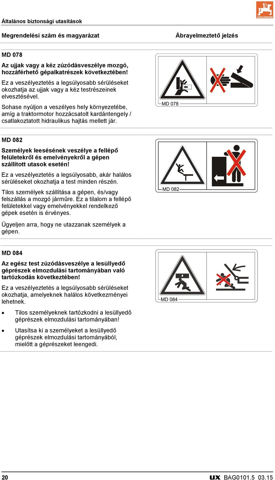 Sohase nyúljon a veszélyes hely környezetébe, amíg a traktormotor hozzácsatolt kardántengely / csatlakoztatott hidraulikus hajtás mellett jár.