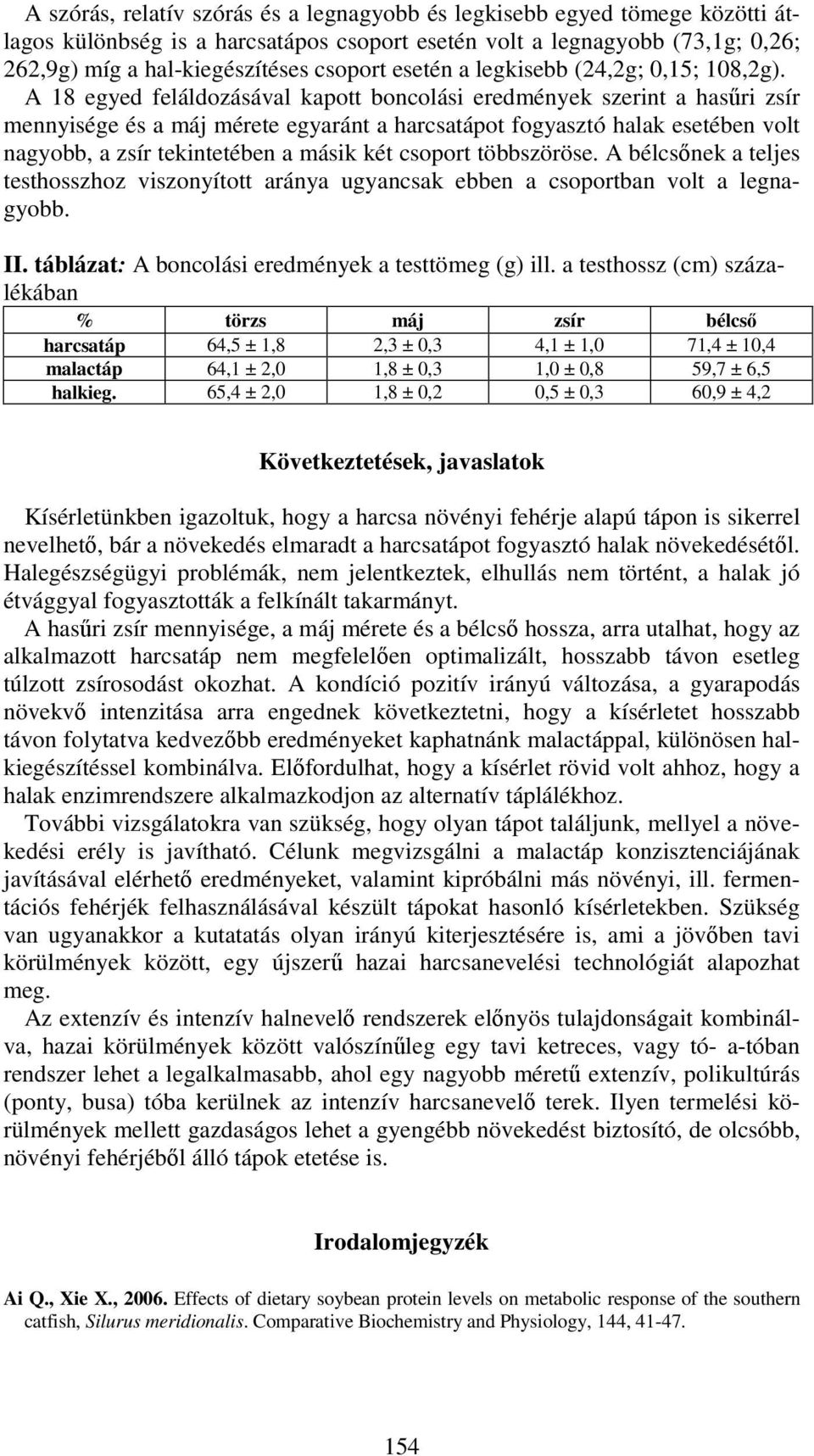 A 18 egyed feláldozásával kapott boncolási eredmények szerint a hasűri zsír mennyisége és a máj mérete egyaránt a harcsatápot fogyasztó halak esetében volt nagyobb, a zsír tekintetében a másik két