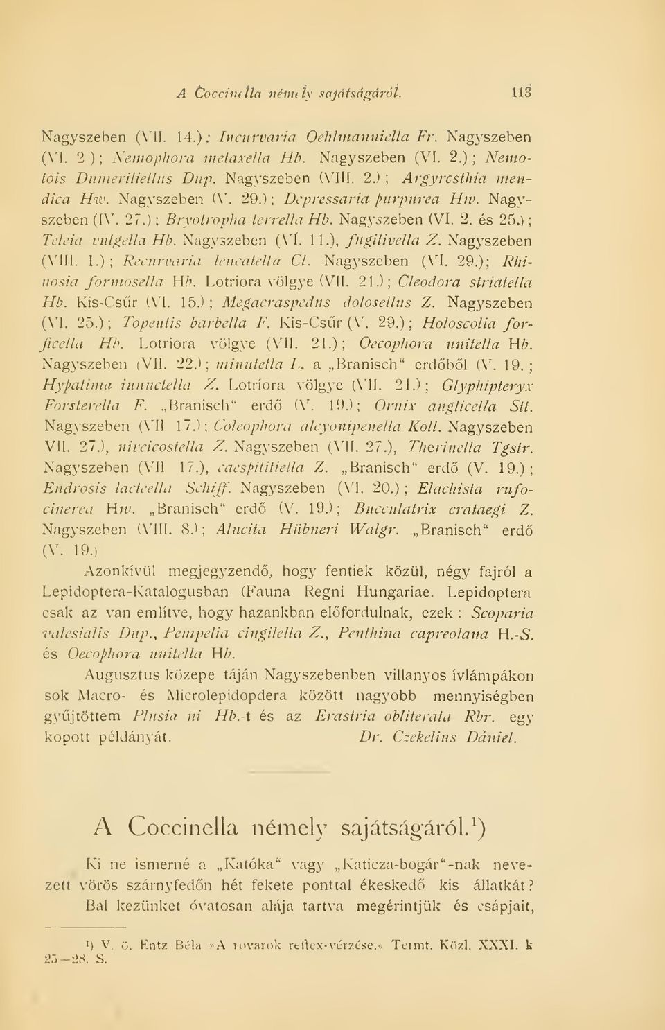 Nagyszeben (VÍ. 11.), fugitivella Z. Nagyszeben (VIII. 1.); Recurvaria leucatella Cl. Nagyszeben (VI. 29.); Rhinosia formosella Hb. Lotriora völgye (VII. 21.); Cleodora striatella Hb. Kis-Csr (VI. 15.