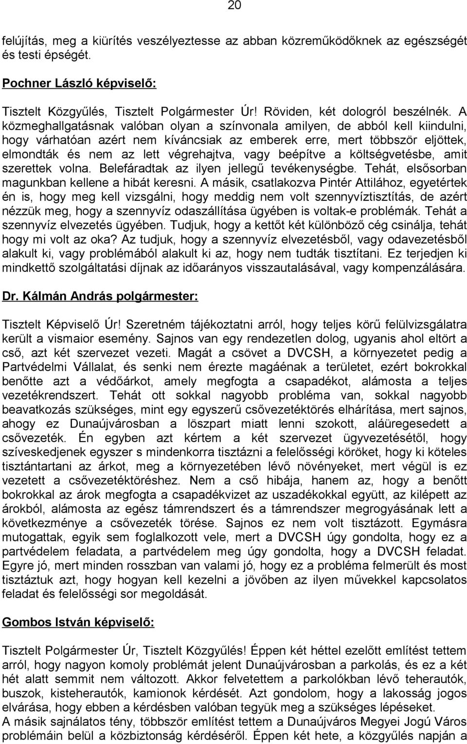 A közmeghallgatásnak valóban olyan a színvonala amilyen, de abból kell kiindulni, hogy várhatóan azért nem kíváncsiak az emberek erre, mert többször eljöttek, elmondták és nem az lett végrehajtva,