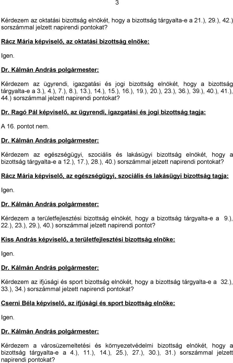 ), 41.), 44.) sorszámmal jelzett napirendi pontokat? Dr. Ragó Pál képviselő, az ügyrendi, igazgatási és jogi bizottság tagja: A 16. pontot nem. Dr. Kálmán András polgármester: Kérdezem az egészségügyi, szociális és lakásügyi bizottság elnökét, hogy a bizottság tárgyalta-e a 12.