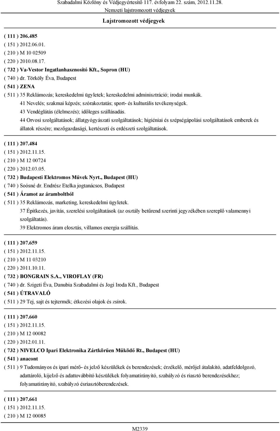 41 Nevelés; szakmai képzés; szórakoztatás; sport- és kulturális tevékenységek. 43 Vendéglátás (élelmezés); időleges szállásadás.