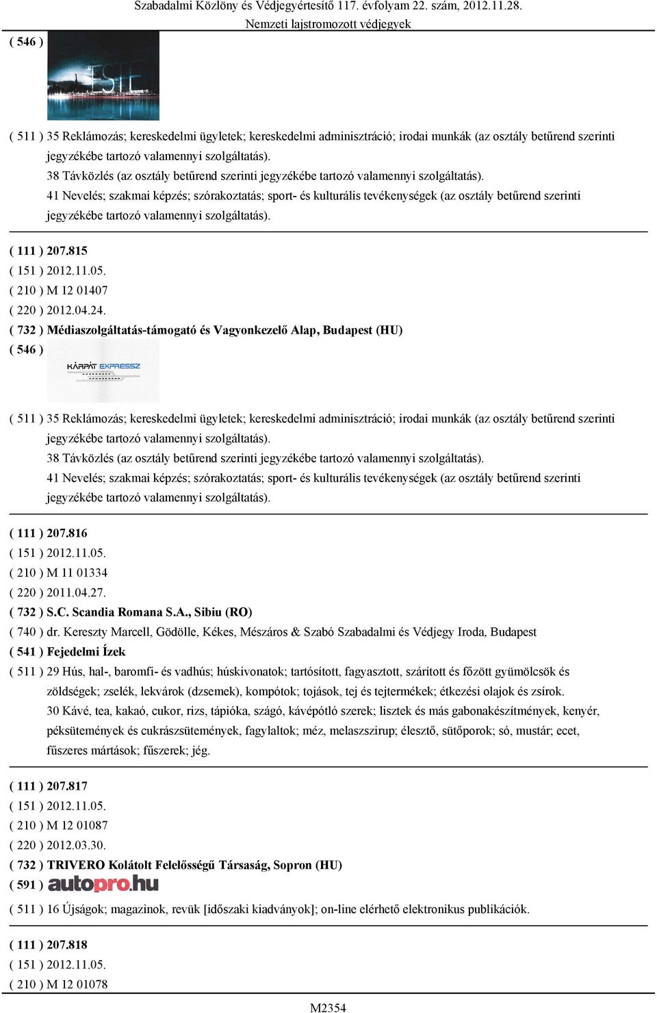 Kereszty Marcell, Gödölle, Kékes, Mészáros & Szabó Szabadalmi és Védjegy Iroda, Budapest ( 541 ) Fejedelmi Ízek ( 511 ) 29 Hús, hal-, baromfi- és vadhús; húskivonatok; tartósított, fagyasztott,