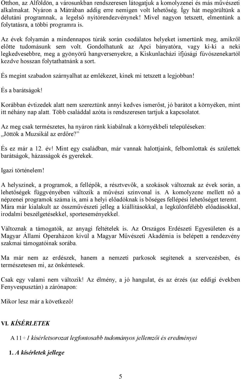 Az évek folyamán a mindennapos túrák során csodálatos helyeket ismertünk meg, amikről előtte tudomásunk sem volt.