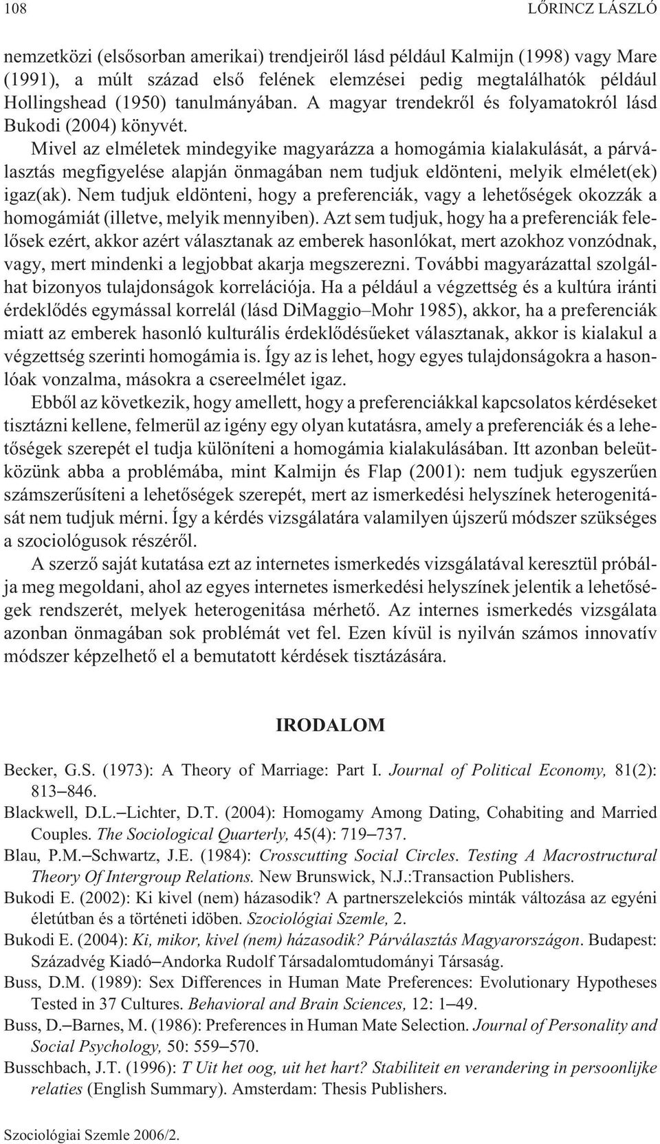 Mivel az elméletek mindegyike magyarázza a homogámia kialakulását, a párválasztás megfigyelése alapján önmagában nem tudjuk eldönteni, melyik elmélet(ek) igaz(ak).