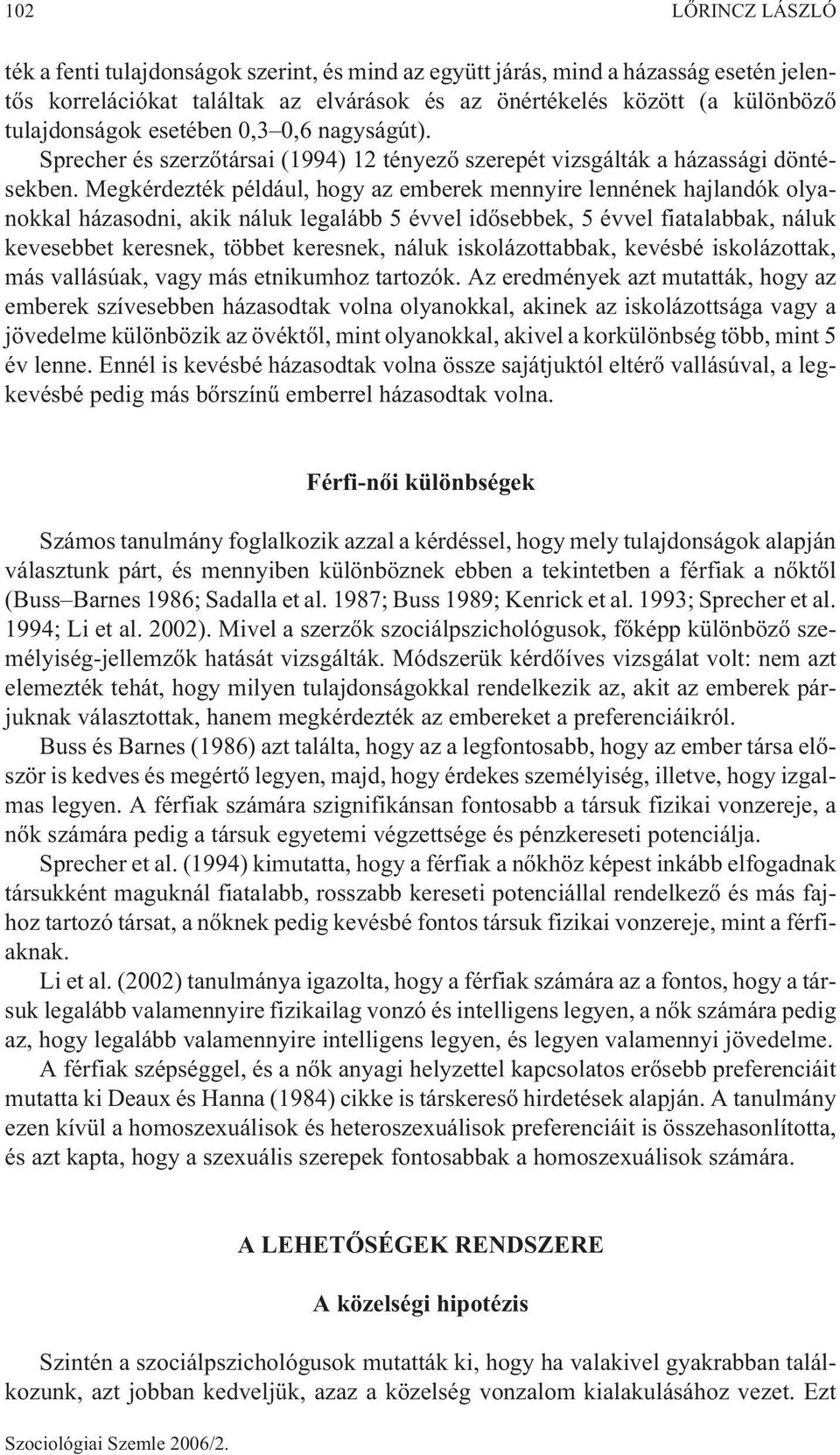 Megkérdezték például, hogy az emberek mennyire lennének hajlandók olyanokkal házasodni, akik náluk legalább 5 évvel idõsebbek, 5 évvel fiatalabbak, náluk kevesebbet keresnek, többet keresnek, náluk