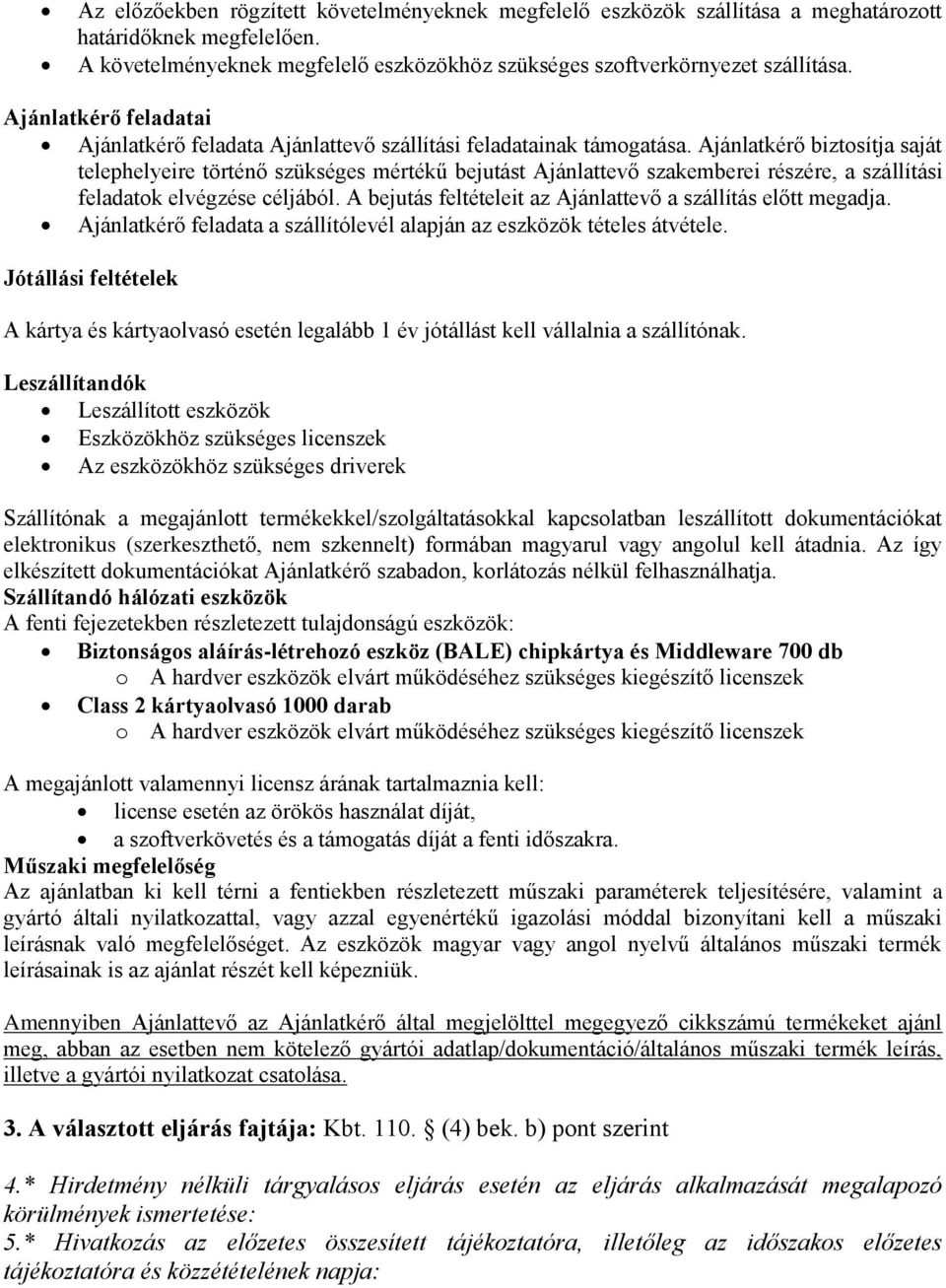 Ajánlatkérő biztosítja saját telephelyeire történő szükséges mértékű bejutást Ajánlattevő szakemberei részére, a szállítási feladatok elvégzése céljából.