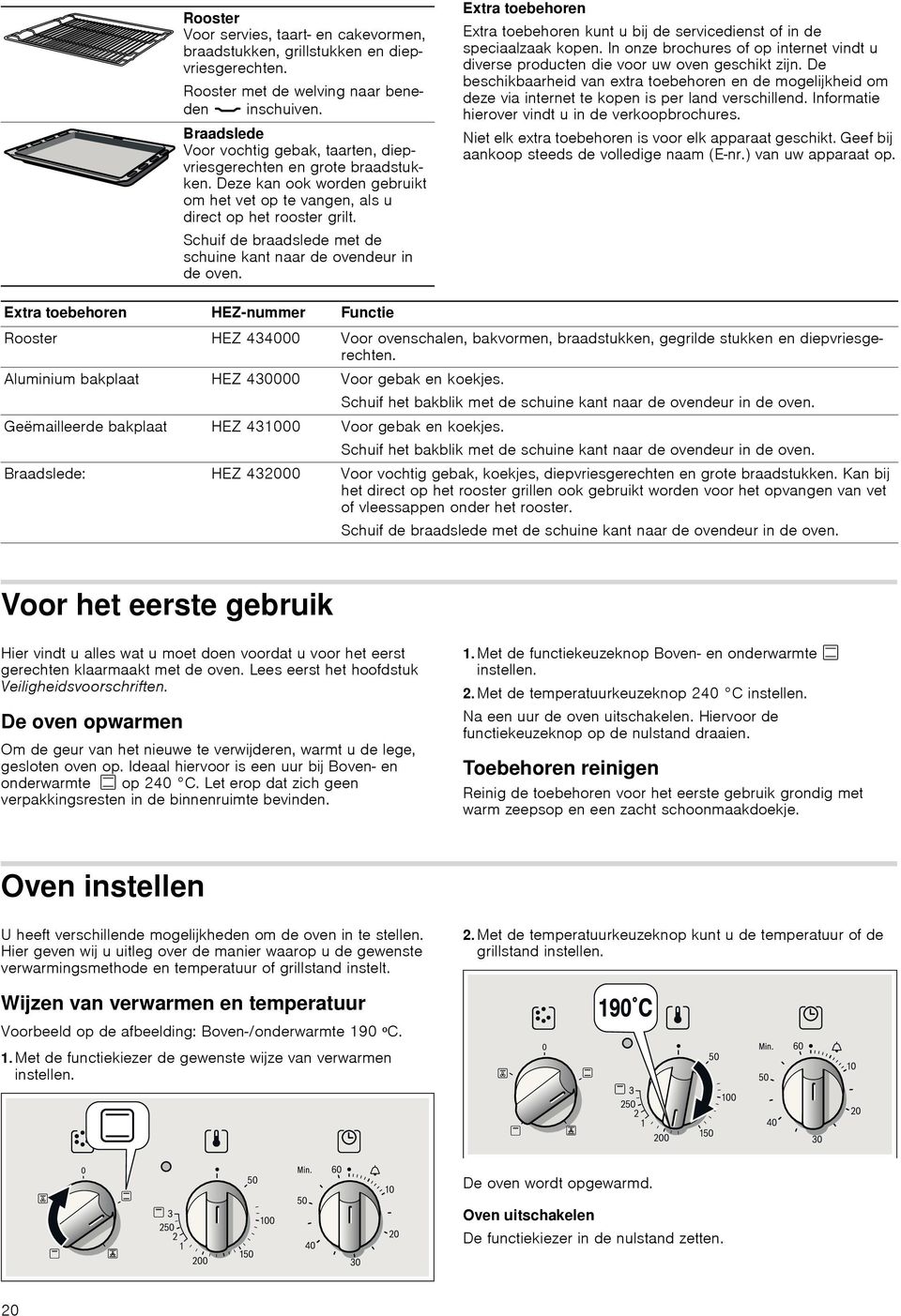 Schuif de braadslede met de schuine kant naar de ovendeur in de oven. Extra toebehoren Extra toebehoren kunt u bij de servicedienst of in de speciaalzaak kopen.