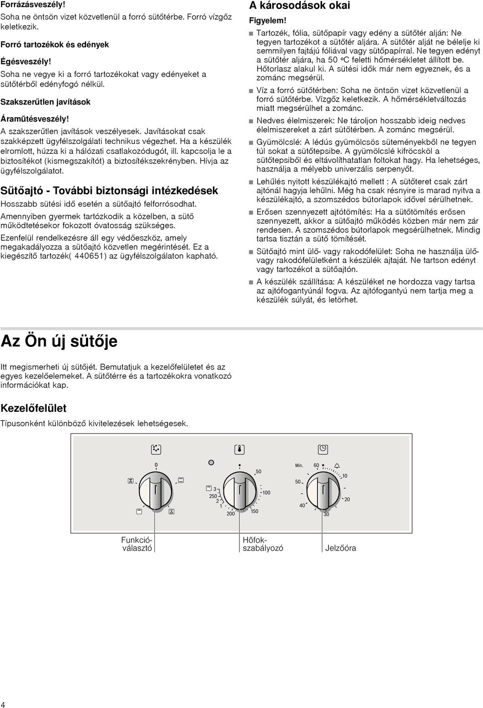 Javításokat csak szakképzett ügyfélszolgálati technikus végezhet. Ha a készülék elromlott, húzza ki a hálózati csatlakozódugót, ill.