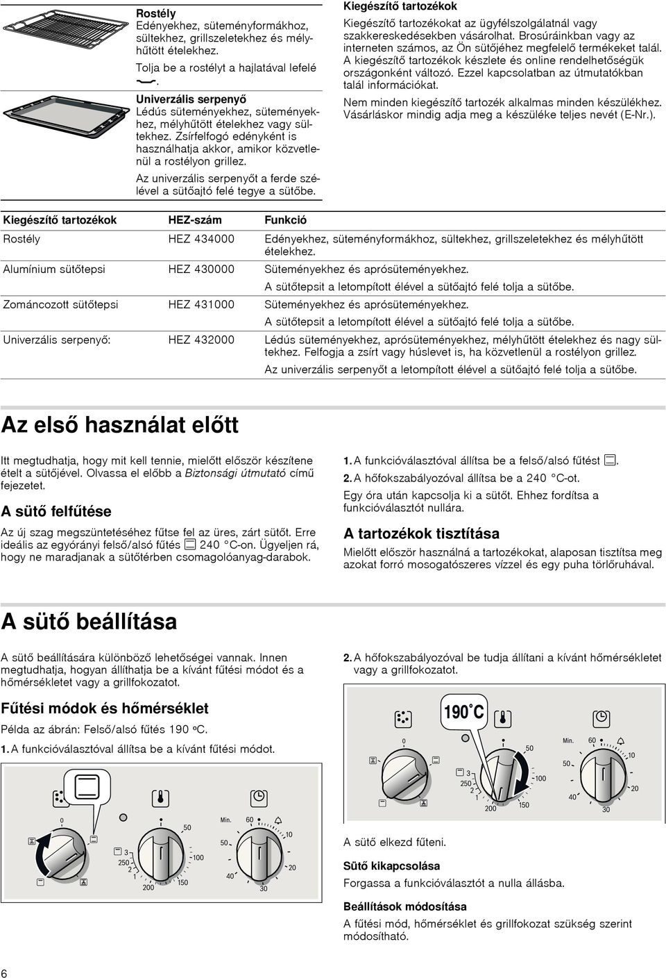 Az univerzális serpenyt a ferde szélével a sütajtó felé tegye a sütbe. Kiegészítő tartozékok Kiegészít tartozékokat az ügyfélszolgálatnál vagy szakkereskedésekben vásárolhat.