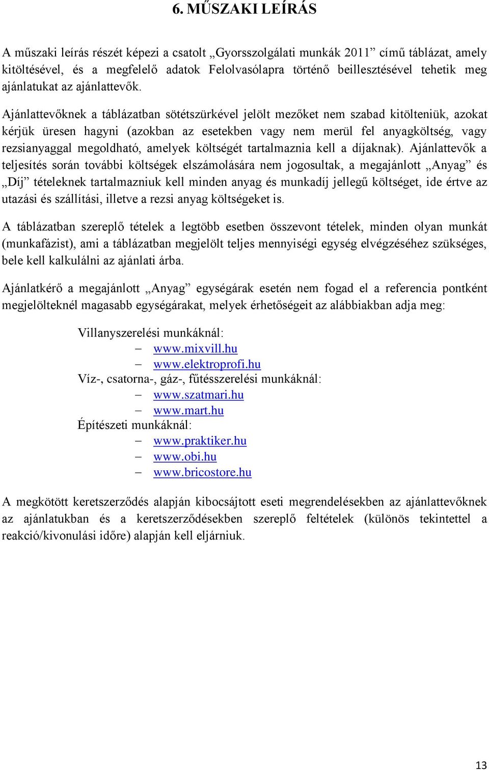 Ajánlattevőknek a táblázatban sötétszürkével jelölt mezőket nem szabad kitölteniük, azokat kérjük üresen hagyni (azokban az esetekben vagy nem merül fel anyagköltség, vagy rezsianyaggal megoldható,