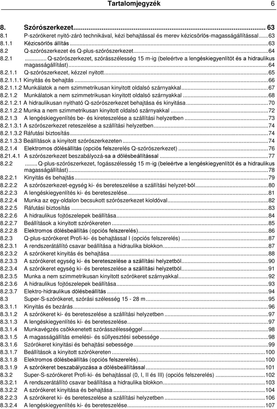 ..66 8.2.1.1.2 Munkálatok a nem szimmetrikusan kinyitott oldalsó szárnyakkal...67 8.2.1.2 Munkálatok a nem szimmetrikusan kinyitott oldalsó szárnyakkal...68 8.2.1.2.1 A hidraulikusan nyitható Q-szórószerkezet behajtása és kinyitása.