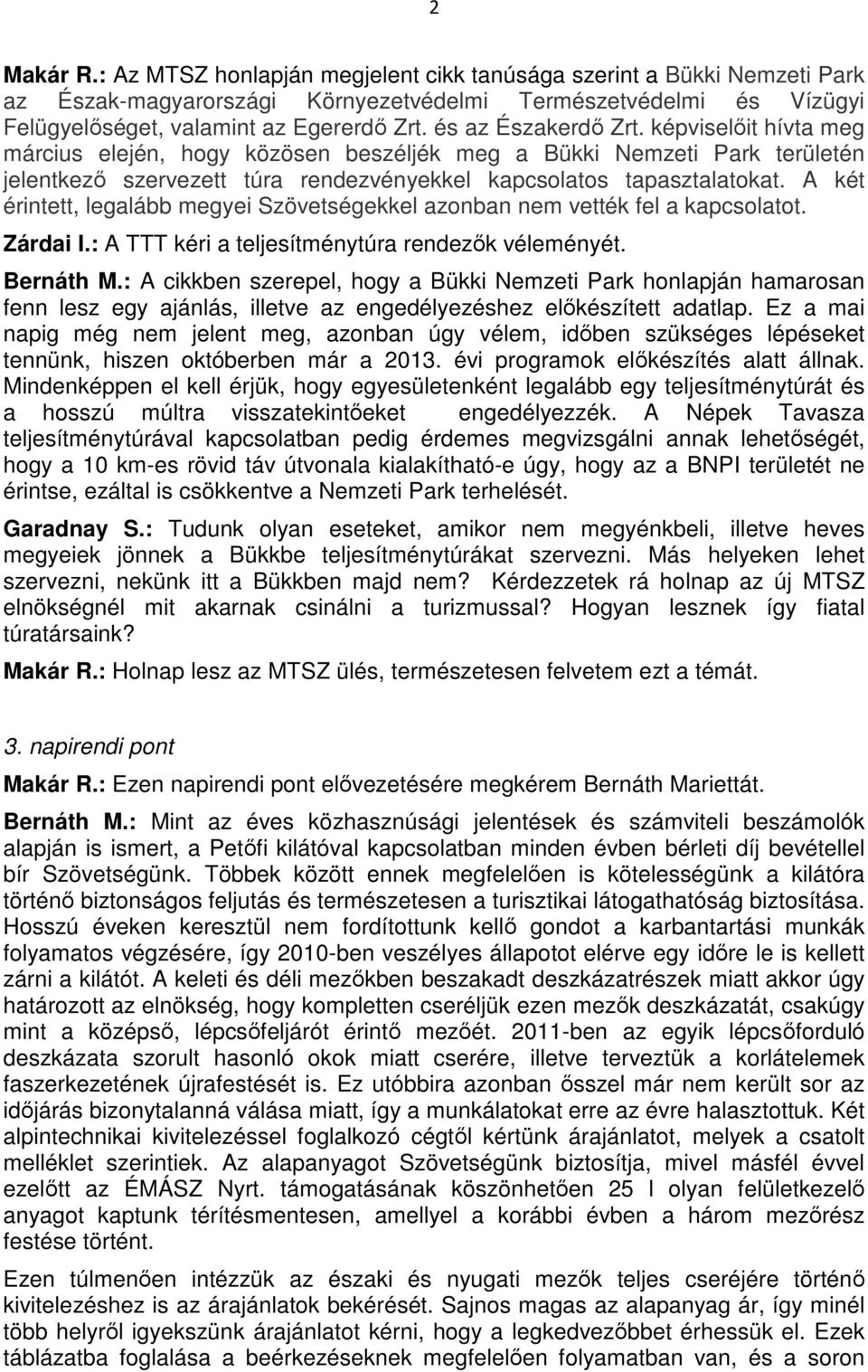 A két érintett, legalább megyei Szövetségekkel azonban nem vették fel a kapcsolatot. Zárdai I.: A TTT kéri a teljesítménytúra rendezők véleményét. Bernáth M.