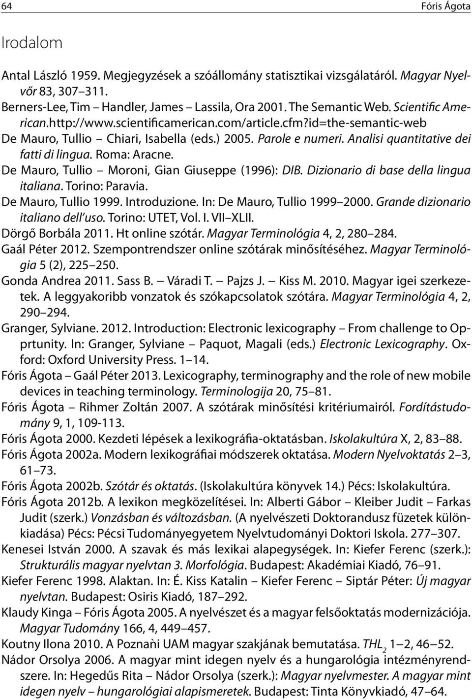 Roma: Aracne. De Mauro, Tullio Moroni, Gian Giuseppe (1996): DIB. Dizionario di base della lingua italiana. Torino: Paravia. De Mauro, Tullio 1999. Introduzione. In: De Mauro, Tullio 1999 2000.