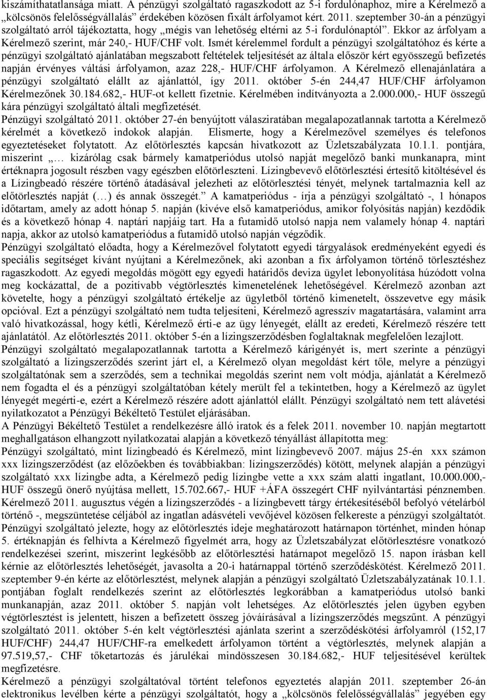 Ismét kérelemmel fordult a pénzügyi szolgáltatóhoz és kérte a pénzügyi szolgáltató ajánlatában megszabott feltételek teljesítését az általa először kért egyösszegű befizetés napján érvényes váltási