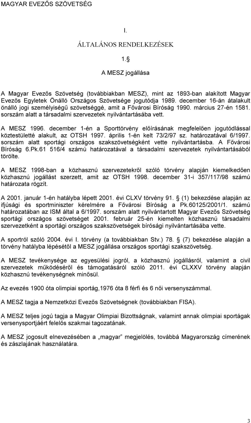 december 1-én a Sporttörvény előírásának megfelelően jogutódlással köztestületté alakult, az OTSH 1997. április 1-én kelt 73/2/97 sz. határozatával 6/1997.