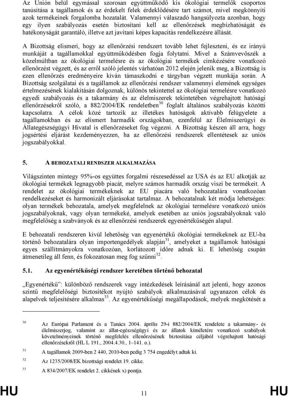 Valamennyi válaszadó hangsúlyozta azonban, hogy egy ilyen szabályozás esetén biztosítani kell az ellenőrzések megbízhatóságát és hatékonyságát garantáló, illetve azt javítani képes kapacitás