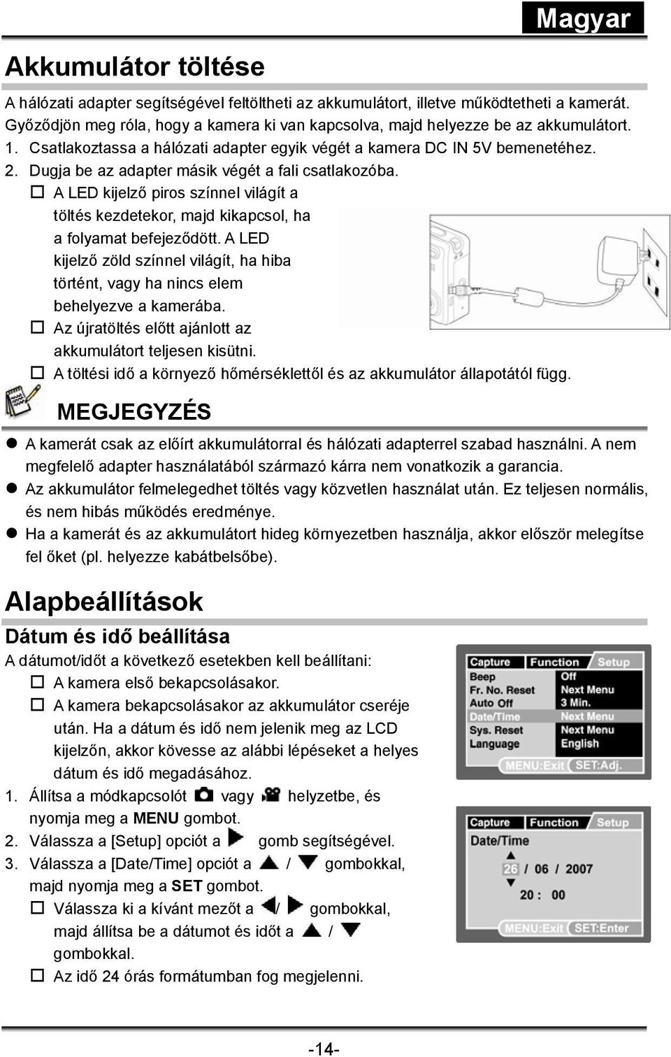 A LED kijelző piros színnel világít a töltés kezdetekor, majd kikapcsol, ha a folyamat befejeződött. A LED kijelző zöld színnel világít, ha hiba történt, vagy ha nincs elem behelyezve a kamerába.