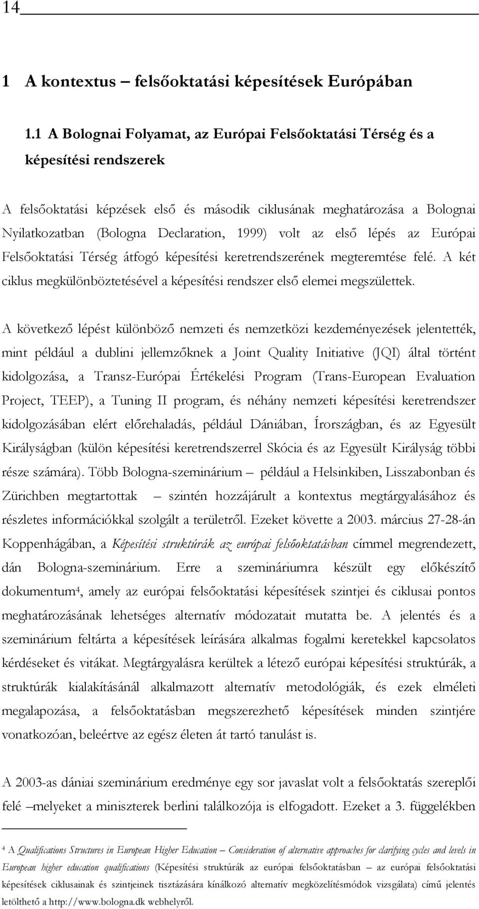 1999) volt az első lépés az Európai Felsőoktatási Térség átfogó képesítési keretrendszerének megteremtése felé. A két ciklus megkülönböztetésével a képesítési rendszer első elemei megszülettek.