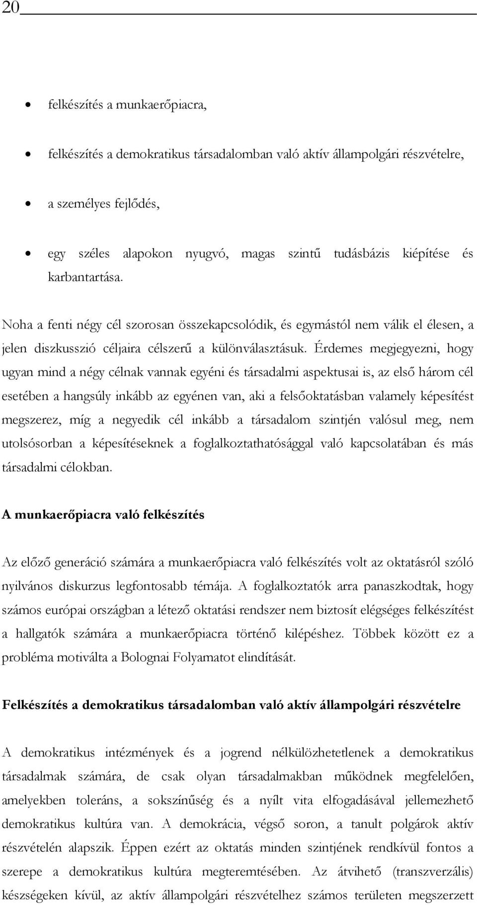 Érdemes megjegyezni, hogy ugyan mind a négy célnak vannak egyéni és társadalmi aspektusai is, az első három cél esetében a hangsúly inkább az egyénen van, aki a felsőoktatásban valamely képesítést