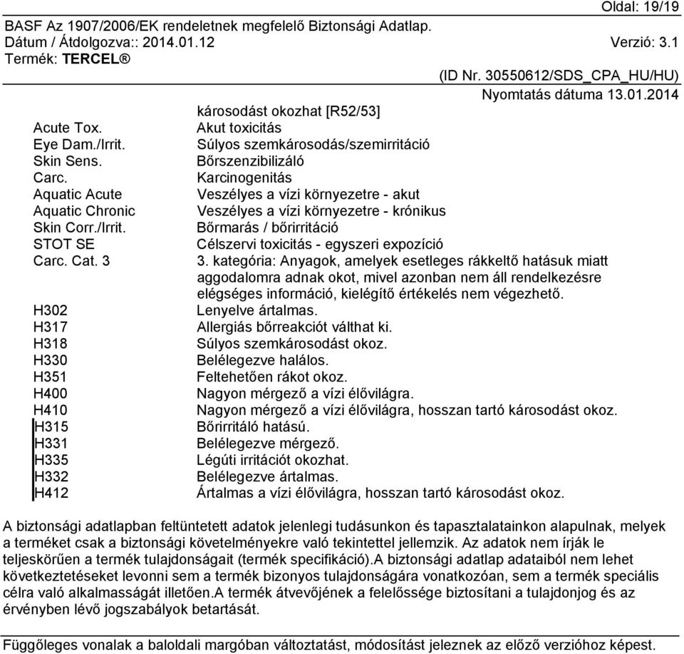 Bőrmarás / bőrirritáció STOT SE Célszervi toxicitás - egyszeri expozíció Carc. Cat. 3 3.