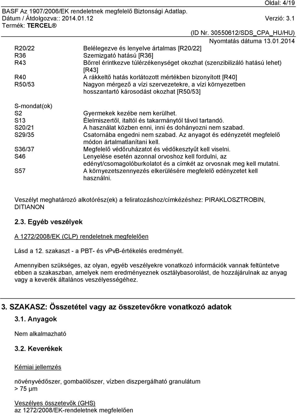 S13 Élelmiszertől, italtól és takarmánytól távol tartandó. S20/21 A használat közben enni, inni és dohányozni nem szabad. S29/35 Csatornába engedni nem szabad.