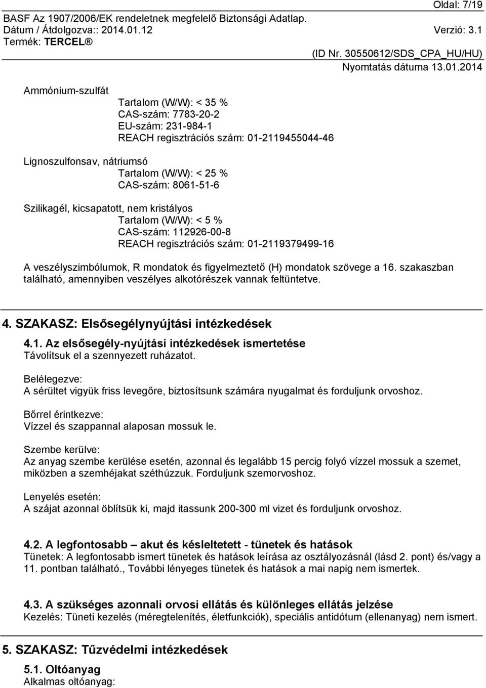 szövege a 16. szakaszban található, amennyiben veszélyes alkotórészek vannak feltüntetve. 4. SZAKASZ: Elsősegélynyújtási intézkedések 4.1. Az elsősegély-nyújtási intézkedések ismertetése Távolítsuk el a szennyezett ruházatot.