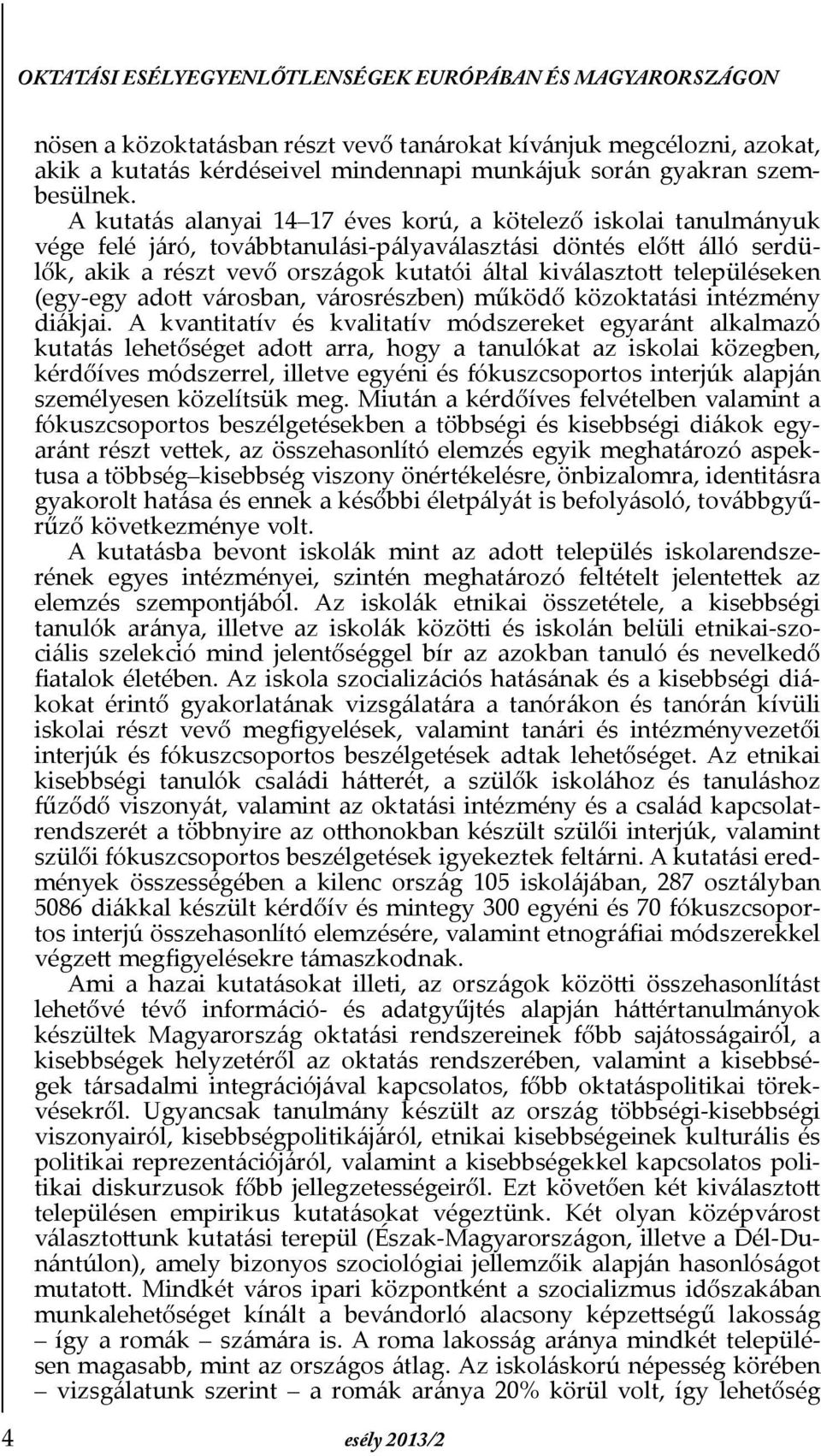 A kutatás alanyai 14 17 éves korú, a kötelező iskolai tanulmányuk vége felé járó, továbbtanulási-pályaválasztási döntés előtt álló serdülők, akik a részt vevő országok kutatói által kiválasztott