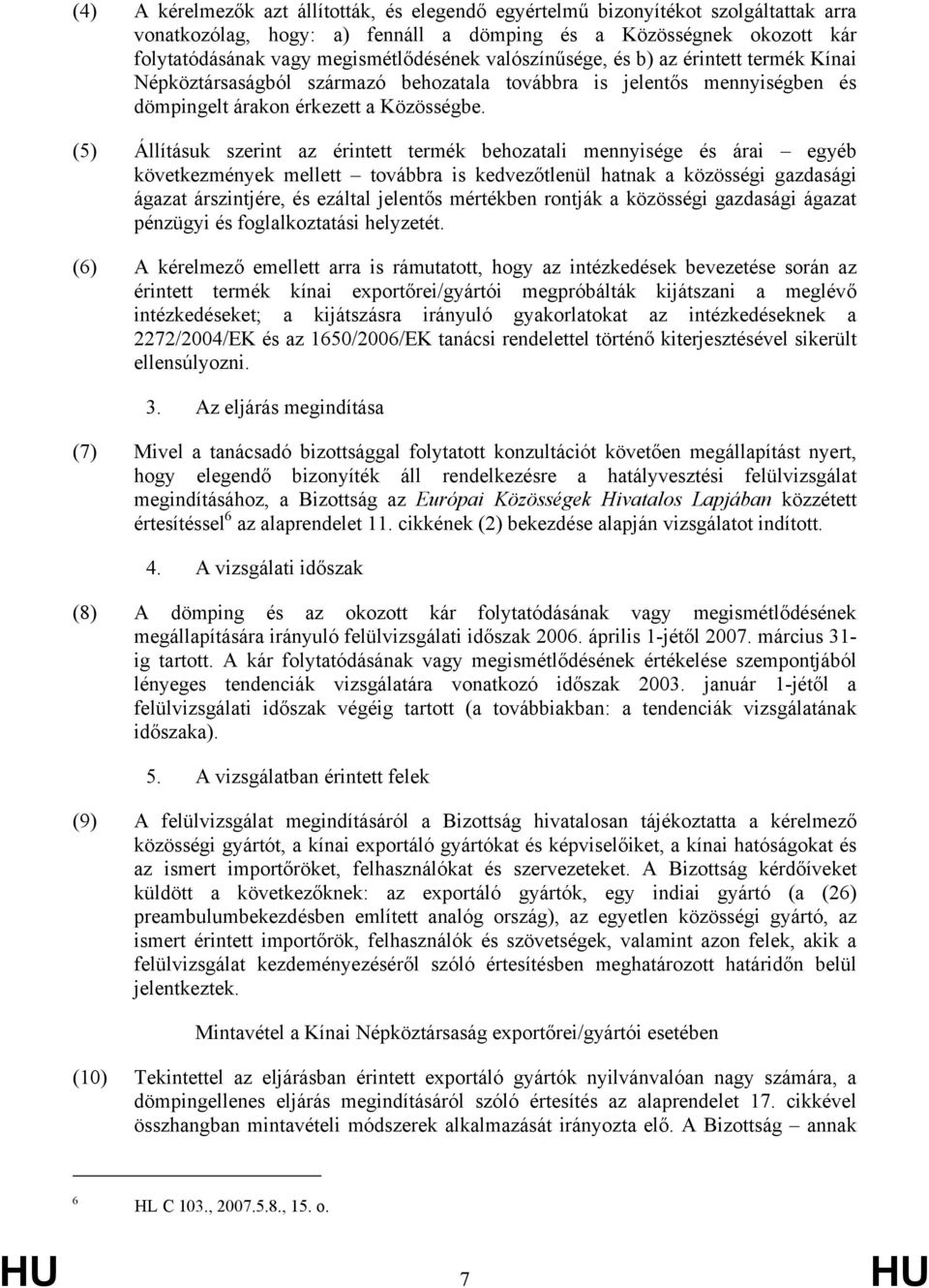 (5) Állításuk szerint az érintett termék behozatali mennyisége és árai egyéb következmények mellett továbbra is kedvezőtlenül hatnak a közösségi gazdasági ágazat árszintjére, és ezáltal jelentős