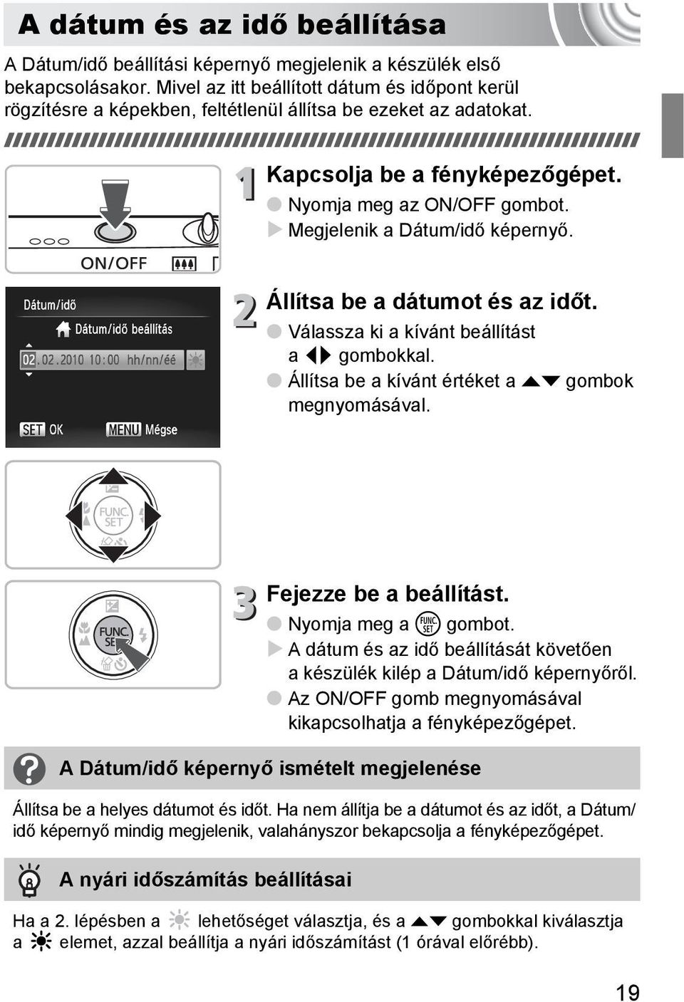 Megjelenik a Dátum/idő képernyő. Állítsa be a dátumot és az időt. Válassza ki a kívánt beállítást a qr gombokkal. Állítsa be a kívánt értéket a op gombok megnyomásával. Fejezze be a beállítást.