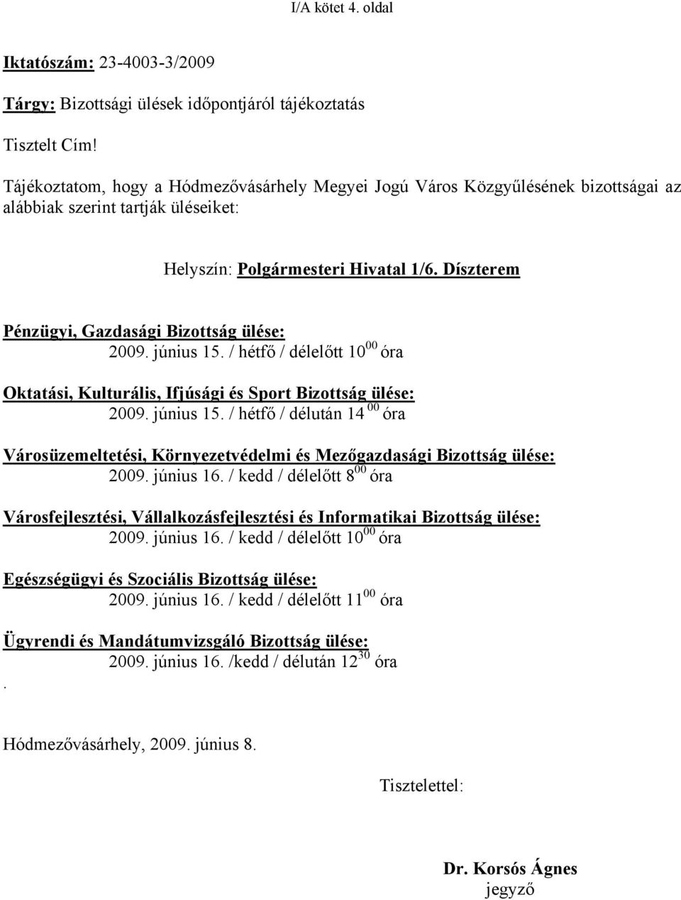 Díszterem Pénzügyi, Gazdasági Bizottság ülése: 2009. június 15. / hétfő / délelőtt 10 00 óra Oktatási, Kulturális, Ifjúsági és Sport Bizottság ülése: 2009. június 15. / hétfő / délután 14 00 óra Városüzemeltetési, Környezetvédelmi és Mezőgazdasági Bizottság ülése: 2009.