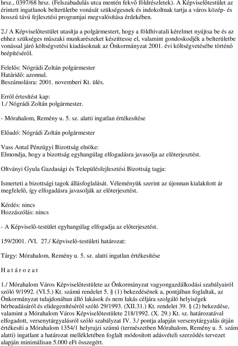 / A Képviselőtestület utasítja a polgármestert, hogy a földhivatali kérelmet nyújtsa be és az ehhez szükséges műszaki munkarészeket készíttesse el, valamint gondoskodjék a belterületbe vonással járó