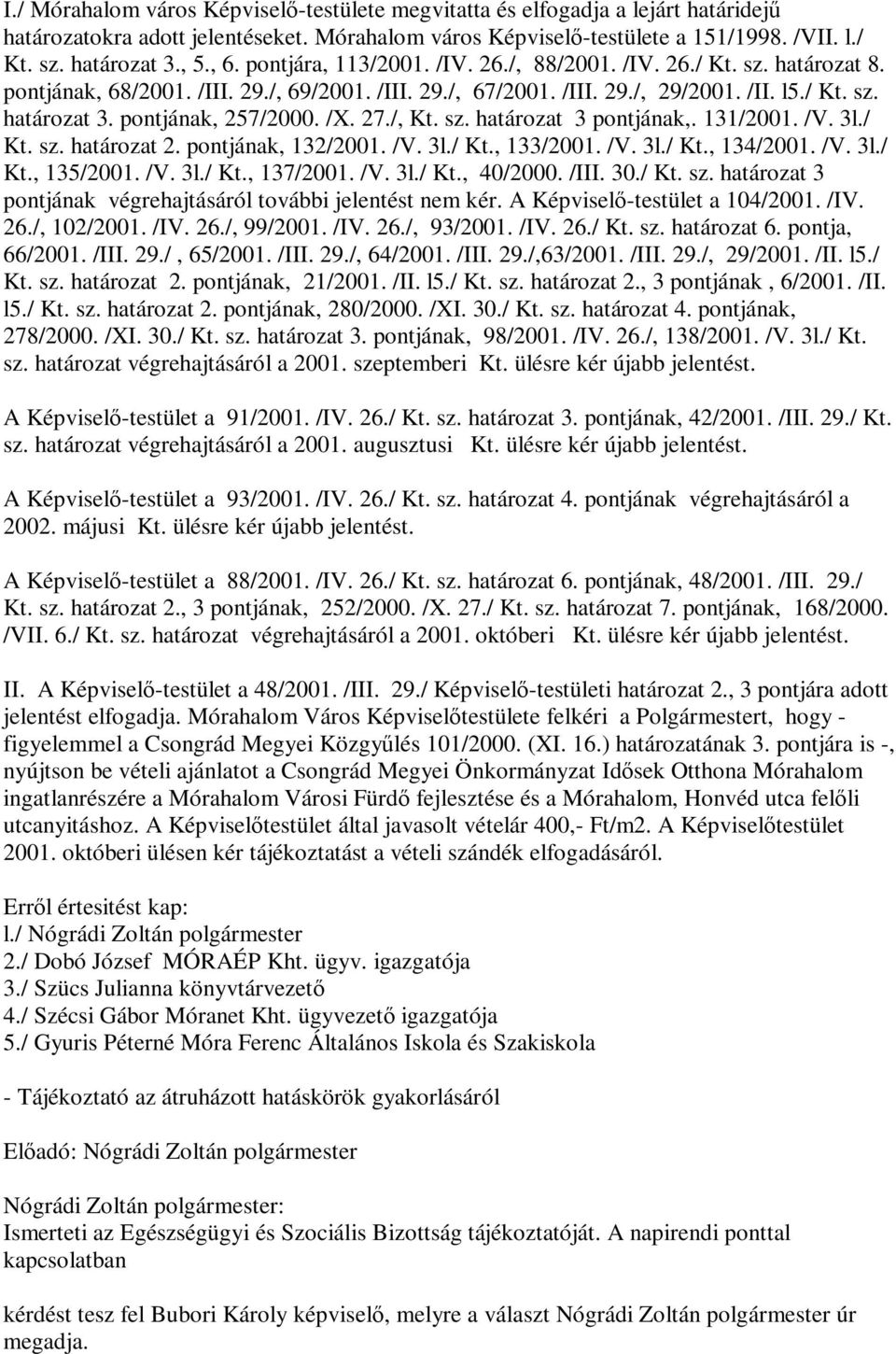 pontjának, 257/2000. /X. 27./, Kt. sz. határozat 3 pontjának,. 131/2001. /V. 3l./ Kt. sz. határozat 2. pontjának, 132/2001. /V. 3l./ Kt., 133/2001. /V. 3l./ Kt., 134/2001. /V. 3l./ Kt., 135/2001. /V. 3l./ Kt., 137/2001.