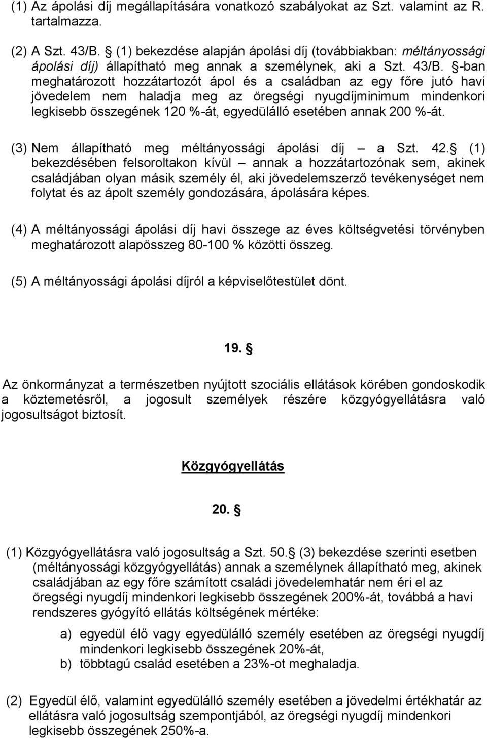 -ban meghatározott hozzátartozót ápol és a családban az egy főre jutó havi jövedelem nem haladja meg az öregségi nyugdíjminimum mindenkori legkisebb összegének 120 %-át, egyedülálló esetében annak