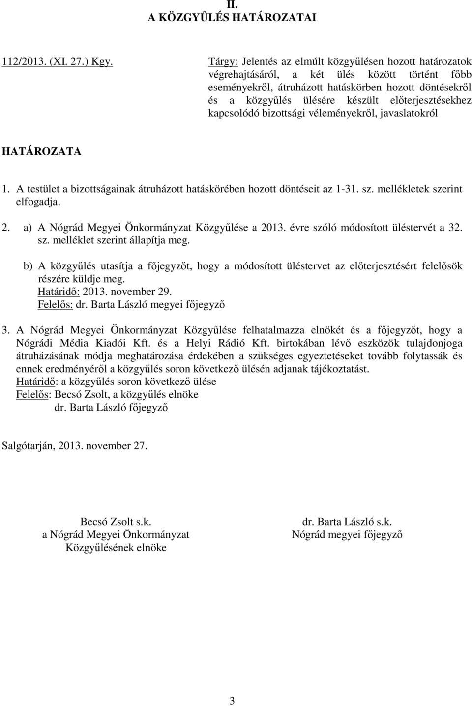 előterjesztésekhez kapcsolódó bizottsági véleményekről, javaslatokról HATÁROZATA 1. A testület a bizottságainak átruházott hatáskörében hozott döntéseit az 1-31. sz. mellékletek szerint elfogadja. 2.