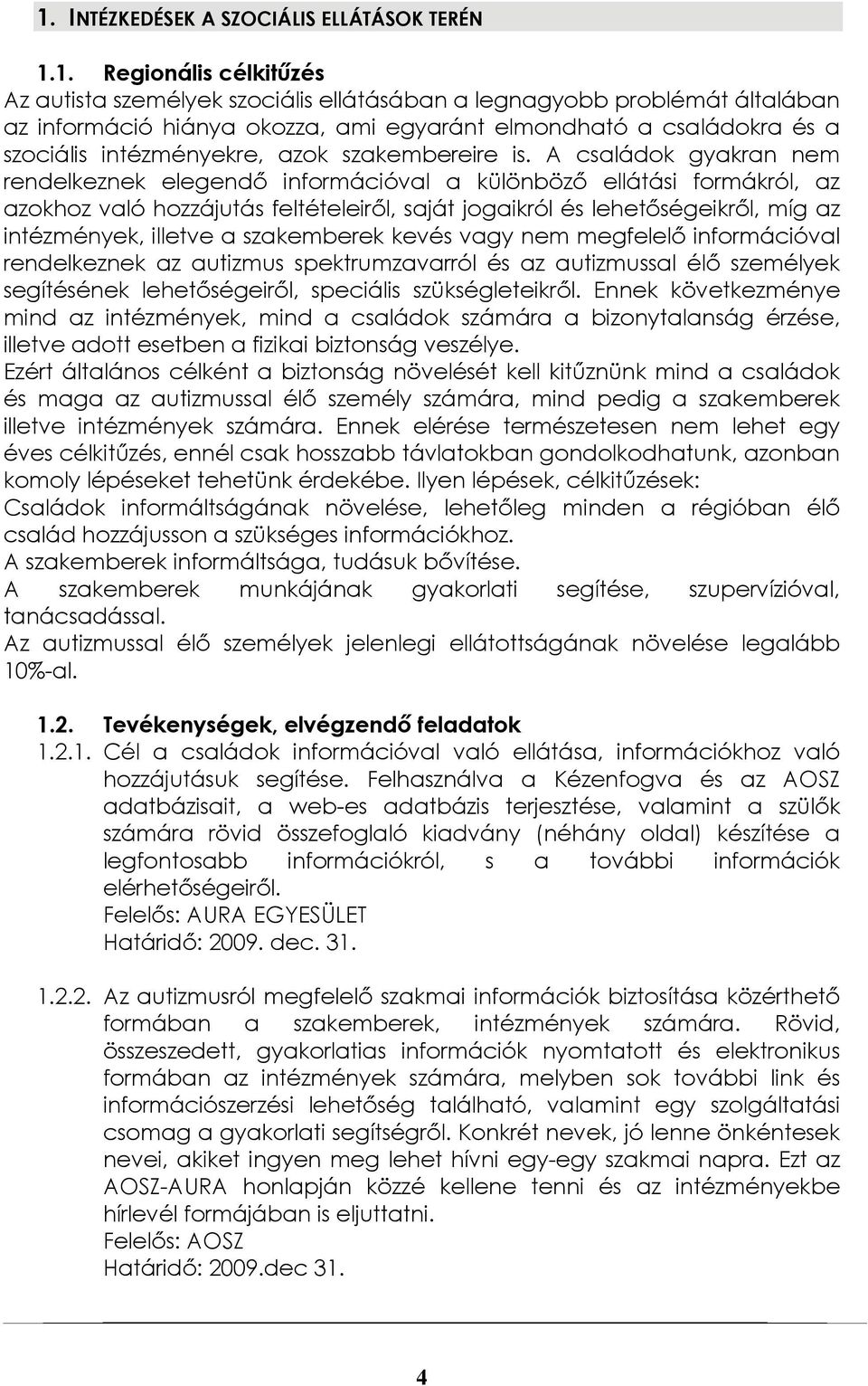 A családok gyakran nem rendelkeznek elegendő információval a különböző ellátási formákról, az azokhoz való hozzájutás feltételeiről, saját jogaikról és lehetőségeikről, míg az intézmények, illetve a