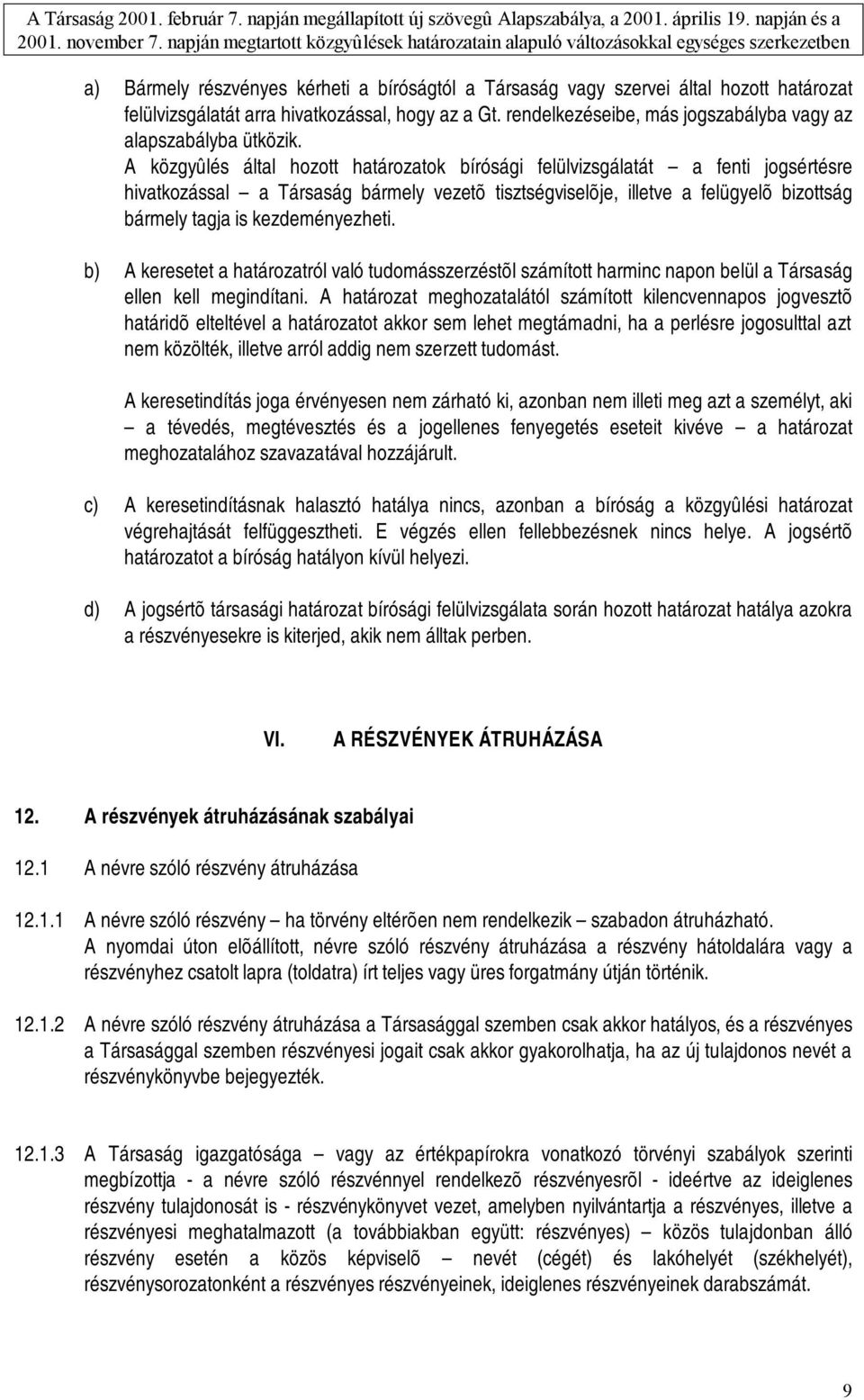 A közgyûlés által hozott határozatok bírósági felülvizsgálatát a fenti jogsértésre hivatkozással a Társaság bármely vezetõ tisztségviselõje, illetve a felügyelõ bizottság bármely tagja is