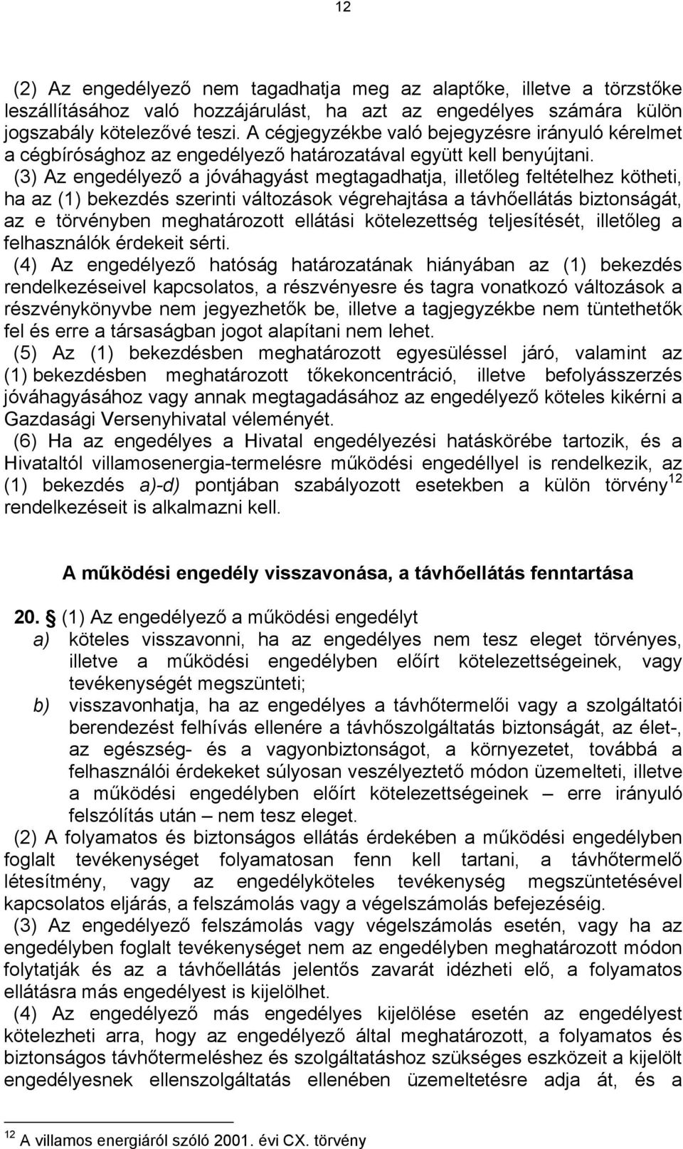 (3) Az engedélyező a jóváhagyást megtagadhatja, illetőleg feltételhez kötheti, ha az (1) bekezdés szerinti változások végrehajtása a távhőellátás biztonságát, az e törvényben meghatározott ellátási