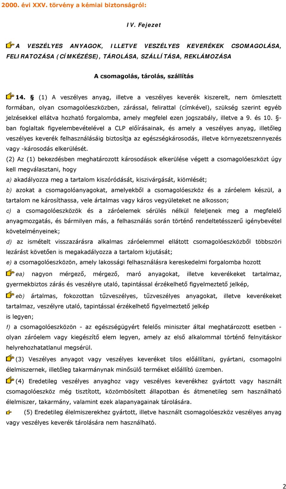 (1) A veszélyes anyag, illetve a veszélyes keverék kiszerelt, nem ömlesztett formában, olyan csomagolóeszközben, zárással, felirattal (címkével), szükség szerint egyéb jelzésekkel ellátva hozható