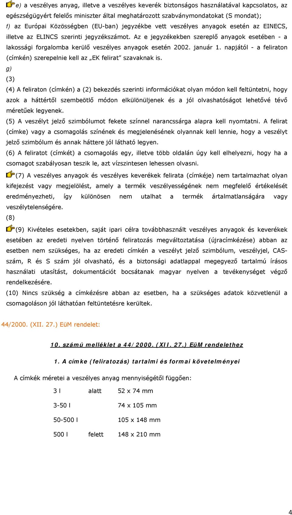 Az e jegyzékekben szereplő anyagok esetében - a lakossági forgalomba kerülő veszélyes anyagok esetén 2002. január 1. napjától - a feliraton (címkén) szerepelnie kell az EK felirat szavaknak is.