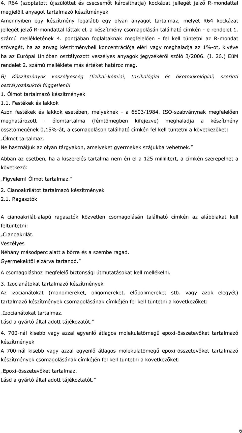 pontjában foglaltaknak megfelelően - fel kell tüntetni az R-mondat szövegét, ha az anyag készítménybeli koncentrációja eléri vagy meghaladja az 1%-ot, kivéve ha az Európai Unióban osztályozott