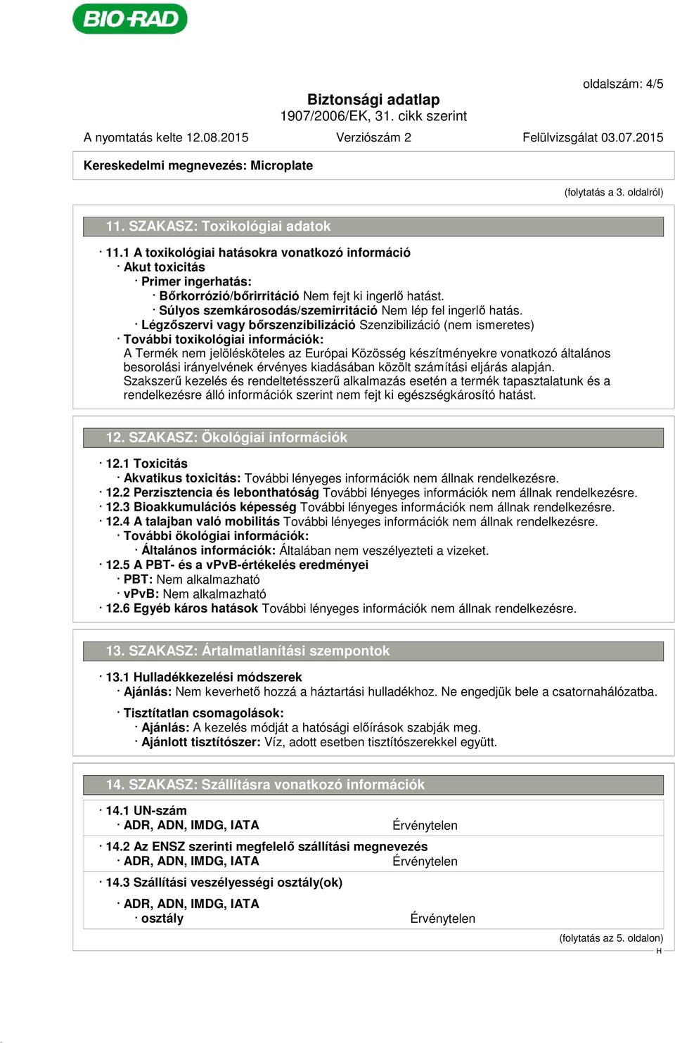 Légzőszervi vagy bőrszenzibilizáció Szenzibilizáció (nem ismeretes) További toxikológiai információk: A Termék nem jelölésköteles az Európai Közösség készítményekre vonatkozó általános besorolási